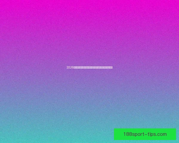 2026年世界杯赛事预测：各大强队表现分析与冠军争夺前景展望