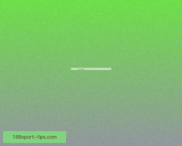 世界杯竞猜APP投注助你赢取丰厚奖励尽享赛场激情体验