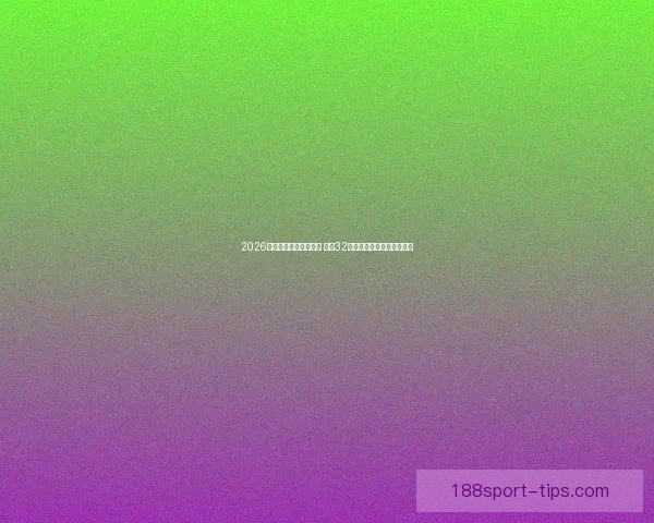 2026年世界杯完整赛程公布 揭晓32强晋级之路及各大精彩对决