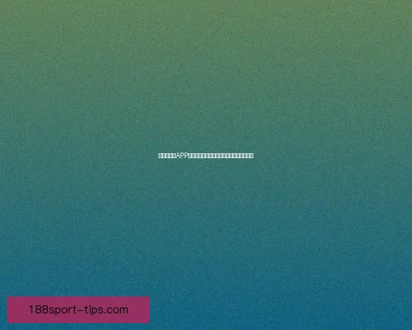 世界杯竞猜APP官网权威入口实时比分与精彩赛事尽在掌握